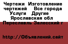 Чертежи. Изготовление чертежей. - Все города Услуги » Другие   . Ярославская обл.,Переславль-Залесский г.